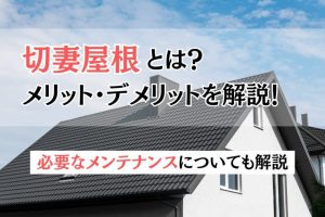 切妻屋根とは？メリットやデメリット、必要なメンテナンスについて解説！