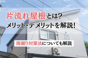 片流れ屋根とは？特徴やメリットとデメリット・雨漏り対策法を解説