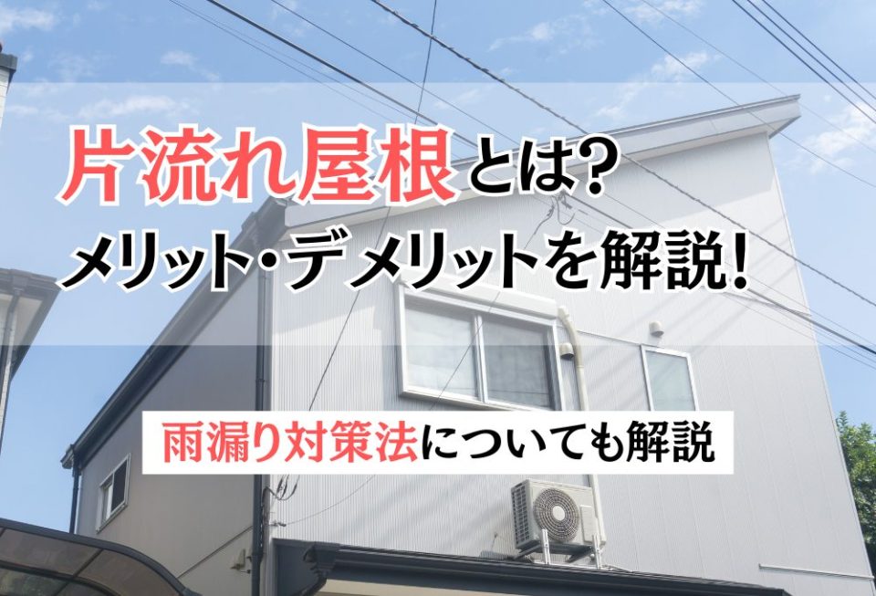 片流れ屋根とは？特徴やメリットとデメリット・雨漏り対策法を解説