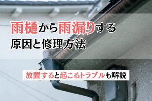 雨樋から雨漏りする原因と修理方法｜放置すると起こるトラブルも解説