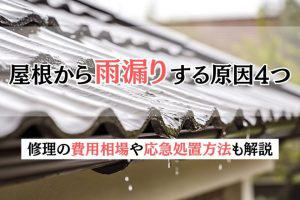 屋根から雨漏りする原因4つ｜修理に費用相場や応急処置方法も解説