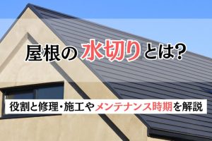 屋根の水切りとは？役割と修理・施工やメンテナンス時期を解説