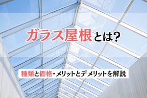 ガラス屋根とは？種類と価格・メリットとデメリットを解説