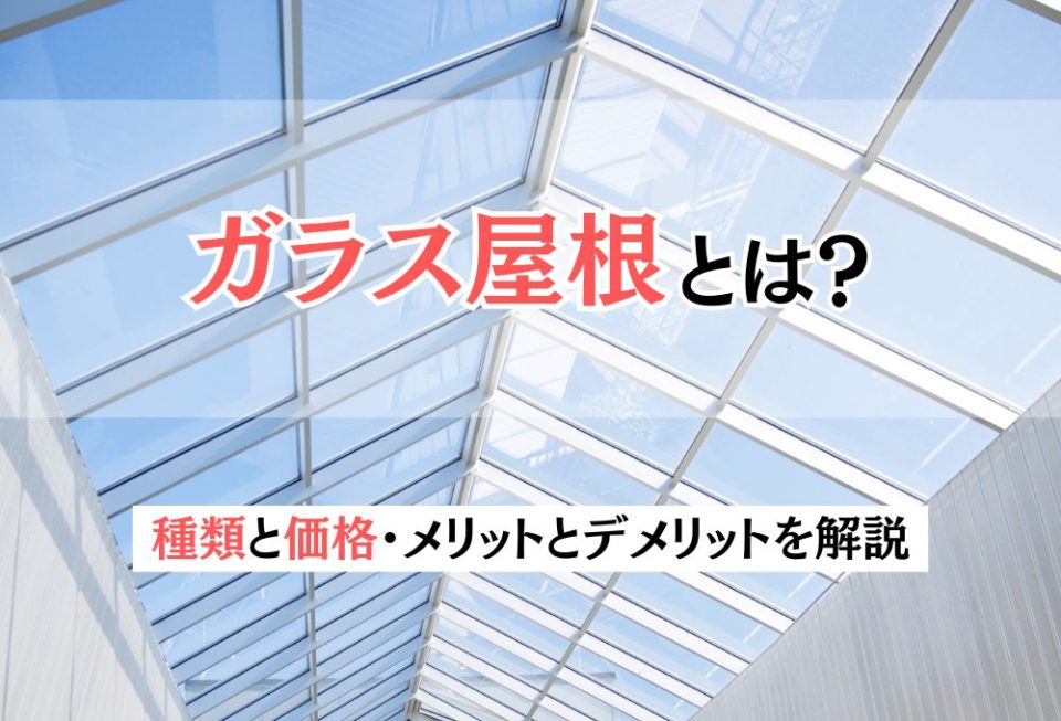ガラス屋根とは？種類と価格・メリットとデメリットを解説